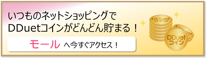 いつものネットショッピングでDDuetコインがどんどん貯まる！モールへ今すぐアクセス！