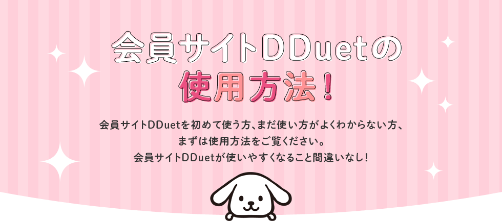 会員サイトDDuetの使用方法！会員サイトDDuetを初めて使う方、まだ使い方がよくわからない方、まずは使用方法をご覧ください。会員サイトDDuetが使いやすくなること間違いなし！