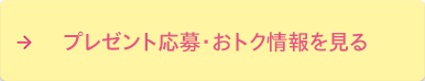 プレゼント応募・おトク情報を見る