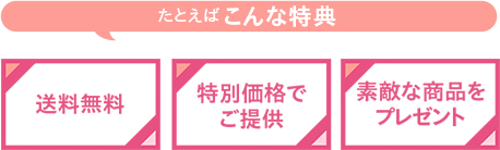 たとえばこんな特典 送料無料 特別価格でご提供 素敵な商品をプレゼント