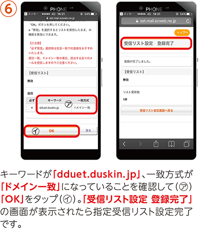 ⑥キーワードが「dduet.duskin.jp」、一致方式が「ドメイン一致」になっていることを確認して（㋐）「OK」をタップ（㋑）。「受信リスト設定 登録完了」の画面が表示されたら指定受信リスト設定完了です。