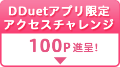 DDuetアプリ限定アクセスチャレンジ 100P 進呈！
