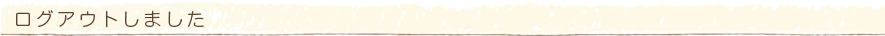 ログアウトしました。
