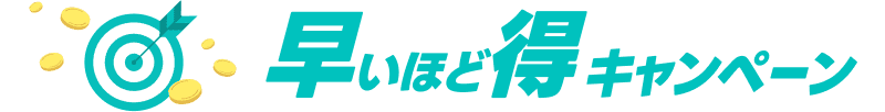 早いほど得キャンペーン