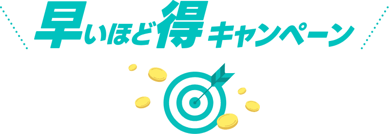 早いほど得キャンペーン