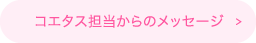 コエタス担当からのメッセージ