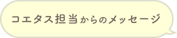 コエタス担当からのメッセージ