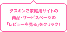 ダスキンご家庭用サイトの商品・サービスページの「レビューを見る」をクリック!