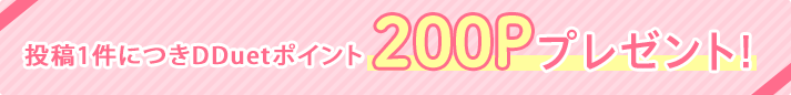 投稿1件につきDDuetポイント200Pプレゼント！