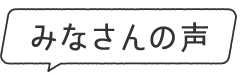 みなさんの声