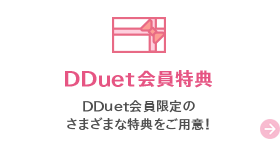 DDuet会員特典　DDuet会員限定のさまざまな特典をご用意！