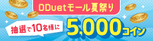 DDuetモール夏祭り 5,000円（税込）以上のお買い物で抽選で10名様に期間限定5,000コインプレゼント！2022/7/15（金）～8/31（水）まで